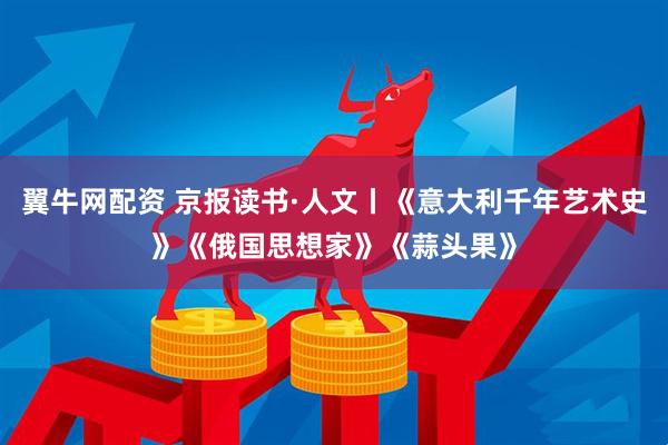 翼牛网配资 京报读书·人文丨《意大利千年艺术史》《俄国思想家》《蒜头果》