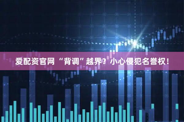 爱配资官网 “背调”越界？小心侵犯名誉权！