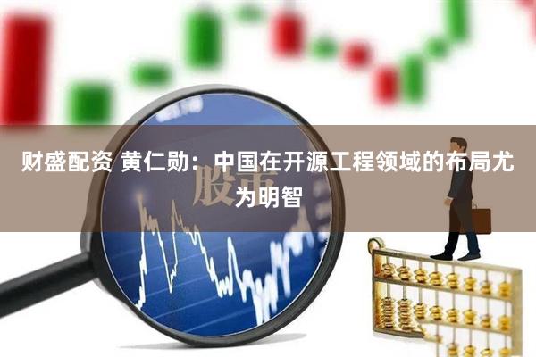 财盛配资 黄仁勋：中国在开源工程领域的布局尤为明智