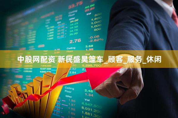 中股网配资 新民盛昊篷车_顾客_服务_休闲