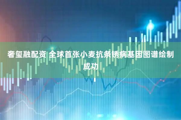奢玺融配资 全球首张小麦抗条锈病基因图谱绘制成功