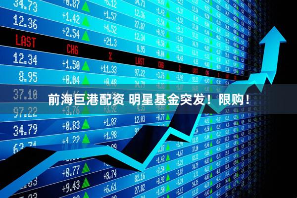 前海巨港配资 明星基金突发！限购！