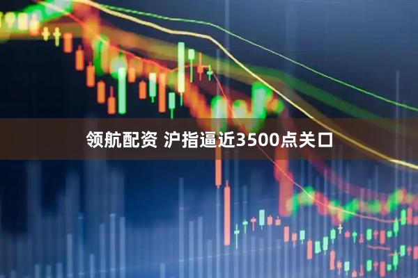 领航配资 沪指逼近3500点关口