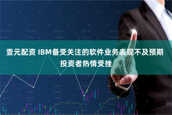 壹元配资 IBM备受关注的软件业务表现不及预期 投资者热情受挫