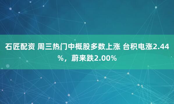 石匠配资 周三热门中概股多数上涨 台积电涨2.44%,蔚来跌2.00%