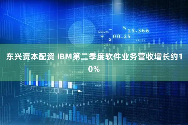 东兴资本配资 IBM第二季度软件业务营收增长约10%